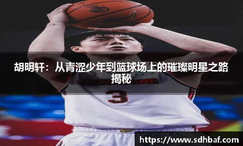 胡明轩：从青涩少年到篮球场上的璀璨明星之路揭秘